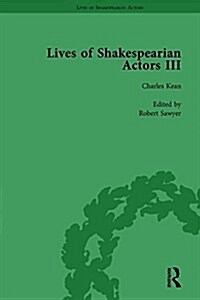 Lives of Shakespearian Actors, Part III, Volume 1 : Charles Kean, Samuel Phelps and William Charles Macready by their Contemporaries (Hardcover)