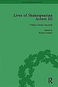 Lives of Shakespearian Actors, Part III, Volume 3 : Charles Kean, Samuel Phelps and William Charles Macready by their Contemporaries (Hardcover)