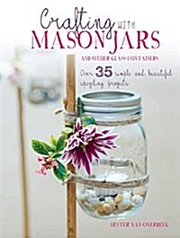 Crafting with Mason Jars and Other Glass Containers : Over 35 Simple and Beautiful Upcycling Projects (Paperback)