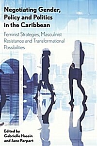 Negotiating Gender, Policy and Politics in the Caribbean : Feminist Strategies, Masculinist Resistance and Transformational Possibilities (Hardcover)