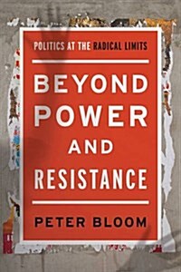 Beyond Power and Resistance : Politics at the Radical Limits (Paperback)