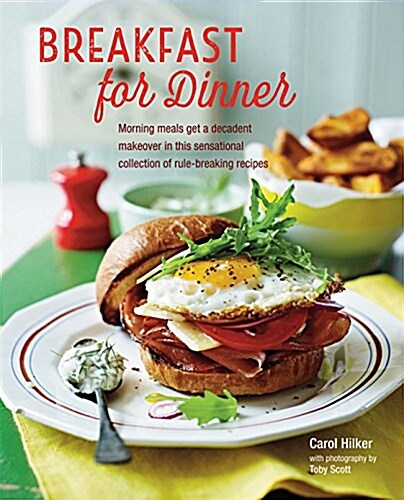 Breakfast for Dinner : Morning Meals Get a Decadent Makeover in This Inspiring Collection of Rule-Breaking Recipes (Hardcover)