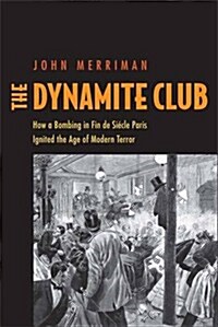 The Dynamite Club: How a Bombing in Fin-De-Si?le Paris Ignited the Age of Modern Terror (Paperback)