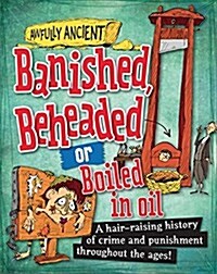 Awfully Ancient: Banished, Beheaded or Boiled in Oil : A hair-raising history of crime and punishment throughout the ages! (Paperback)