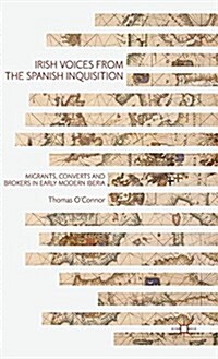 Irish Voices from the Spanish Inquisition : Migrants, Converts and Brokers in Early Modern Iberia (Hardcover)