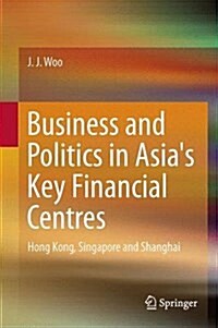 Business and Politics in Asias Key Financial Centres: Hong Kong, Singapore and Shanghai (Hardcover, 2016)