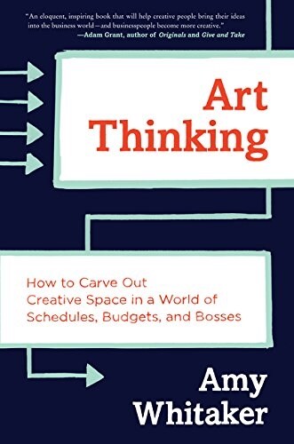 Art Thinking: How to Carve Out Creative Space in a World of Schedules, Budgets, and Bosses (Hardcover)