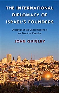 The International Diplomacy of Israels Founders : Deception at the United Nations in the Quest for Palestine (Hardcover)