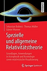 Spezielle Und Allgemeine Relativit?stheorie: Grundlagen, Anwendungen in Astrophysik Und Kosmologie Sowie Relativistische Visualisierung (Paperback, 1. Aufl. 2016)