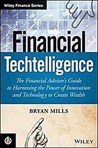 Financial Techtelligence: The Financial Advisors Guide to Harnessing the Power of Innovation and Technology to Create Wealth (Hardcover)