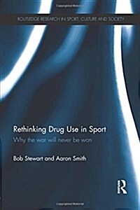 Rethinking Drug Use in Sport : Why the War Will Never be Won (Paperback)