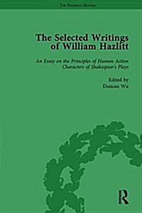 The Selected Writings of William Hazlitt Vol 1 : An Essay on the Principles of Human Action Characters of Shakespears Plays (Hardcover)