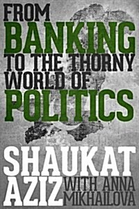 Shaukat Aziz : From Banking to the Thorny World of Politics (Hardcover)