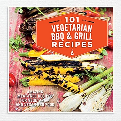 101 Vegetarian Grill & Barbecue Recipes : Amazing Meat-Free Recipes for Vegetarian and Vegan BBQ Food (Hardcover)