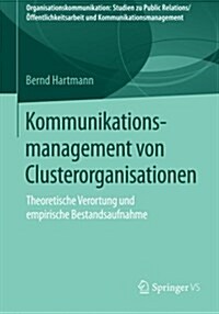 Kommunikationsmanagement Von Clusterorganisationen: Theoretische Verortung Und Empirische Bestandsaufnahme (Paperback, 1. Aufl. 2016)