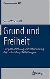 Grund Und Freiheit: Eine Ph?omenologische Untersuchung Des Freiheitsbegriffs Heideggers (Hardcover, 1. Aufl. 2016)