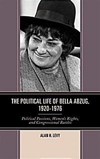 The Political Life of Bella Abzug, 1920-1976: Political Passions, Womens Rights, and Congressional Battles (Paperback)