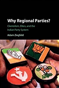 Why Regional Parties? : Clientelism, Elites, and the Indian Party System (Hardcover)