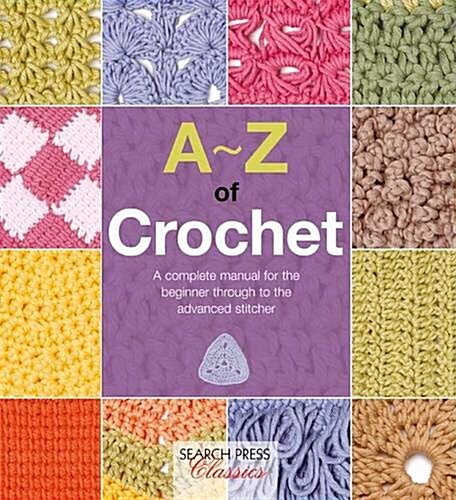 A-Z of Crochet : A Complete Manual for the Beginner Through to the Advanced Stitcher (Paperback)