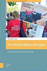 The Animal Rights Struggle: An Essay in Historical Sociology (Hardcover)