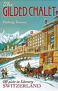 The Gilded Chalet : Off-Piste in Literary Switzerland (Hardcover)