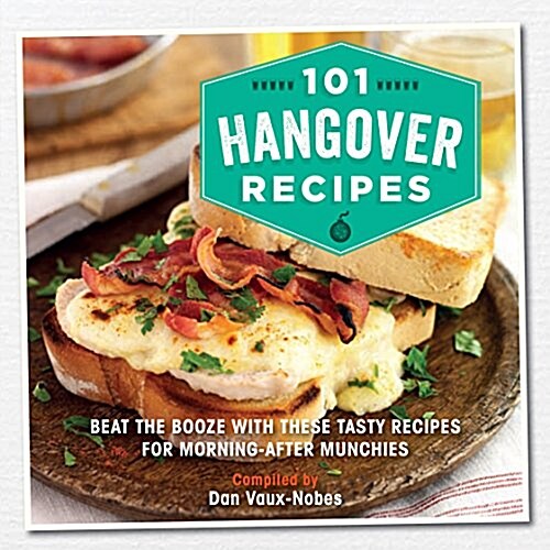 101 Hangover Recipes : Beat the Booze with These Tasty Recipes for Morning-After Munchies (Hardcover)