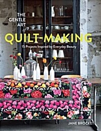The Gentle Art of Quilt-Making : 15 Projects Inspired by Everyday Beauty (Paperback)