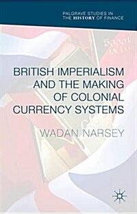 British Imperialism and the Making of Colonial Currency Systems (Hardcover)