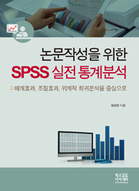 논문작성을 위한 SPSS 실전통계분석 :매개효과, 조절효과, 위계적 회귀분석을 중심으로 =SPSS statistical analysis for writing academical papers : focusing on mediating effects, moderating effects, hierarchical regression analysis 