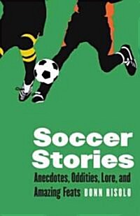 Soccer Stories: Anecdotes, Oddities, Lore, and Amazing Feats (Paperback)