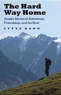 The Hard Way Home: Alaska Stories of Adventure, Friendship, and the Hunt (Hardcover)