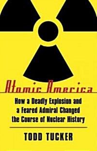 Atomic America: How a Deadly Explosion and a Feared Admiral Changed the Course of Nuclear History (Paperback)
