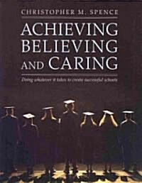 Achieving, Believing and Caring: Doing Whatever It Takes to Create Successful Schools (Paperback)
