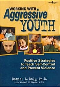 Working with Aggressive Youth: Positive Strategies to Teach Self-Control and Prevent Violence (Paperback)