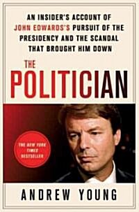 The Politician: An Insiders Account of John Edwardss Pursuit of the Presidency and the Scandal That Brought Him Down (Paperback)