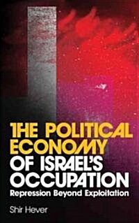 The Political Economy of Israels Occupation : Repression Beyond Exploitation (Hardcover)
