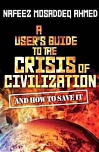 A Users Guide to the Crisis of Civilization : And How to Save it (Hardcover)