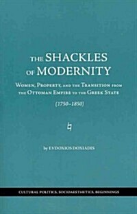 The Shackles of Modernity: Women, Property, and the Transition from the Ottoman Empire to the Greek State, 1750-1850 (Hardcover)