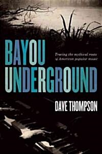 Bayou Underground: Tracing the Mythical Roots of American Popular Music (Paperback)