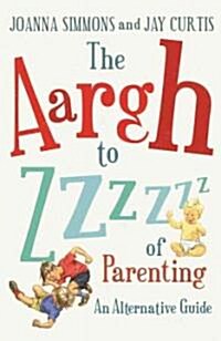 The Aargh to Zzzz of Parenting : An Alternative Guide (Paperback)