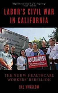 Labors Civil War in California: The NUHW Healthcare Workers Rebellion (Paperback)