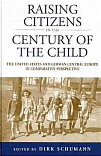 Raising Citizens in the Century of the Child : The United States and German Central Europe in Comparative Perspective (Hardcover)