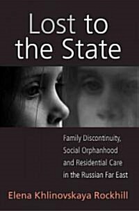 Lost to the State : Family Discontinuity, Social Orphanhood and Residential Care in the Russian Far East (Hardcover)