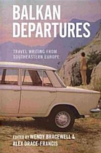 Balkan Departures : Travel Writing from Southeastern Europe (Paperback)