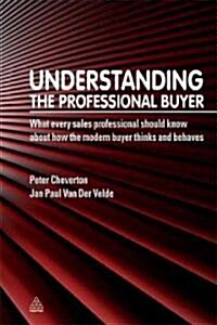Understanding the Professional Buyer : What Every Sales Professional Should Know About How the Modern Buyer Thinks and Behaves (Paperback)