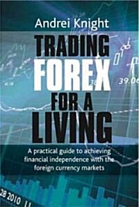 Trading Forex for a Living: A Practical Guide to Achieving Financial Independence with the Foreign Currency Markets (Hardcover)