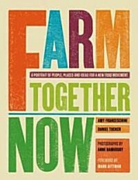 Farm Together Now: A Portrait of People, Places, and Ideas for a New Food Movement (Hardcover)