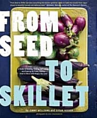 From Seed to Skillet: A Guide to Growing, Tending, Harvesting, and Cooking Up Fresh, Healthful Food to Share with People You Love (Paperback)