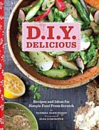 D.I.Y. Delicious: Recipes and Ideas for Simple Food from Scratch (Hardcover)