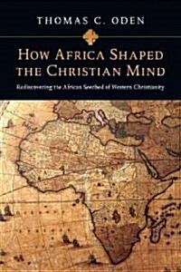 How Africa Shaped the Christian Mind: Rediscovering the African Seedbed of Western Christianity (Paperback)